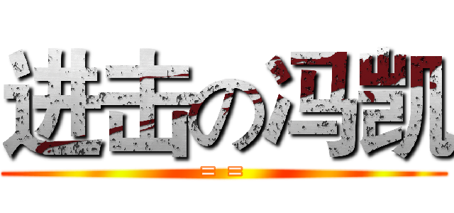 进击の冯凯 (= =)