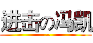 进击の冯凯 (= =)