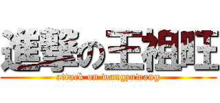 進撃の王祖旺 (attack on wangzuwang)