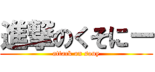 進撃のくそにー (attack on sony)