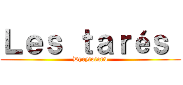 Ｌｅｓ ｔａｒéｓ  (Dheyloland)