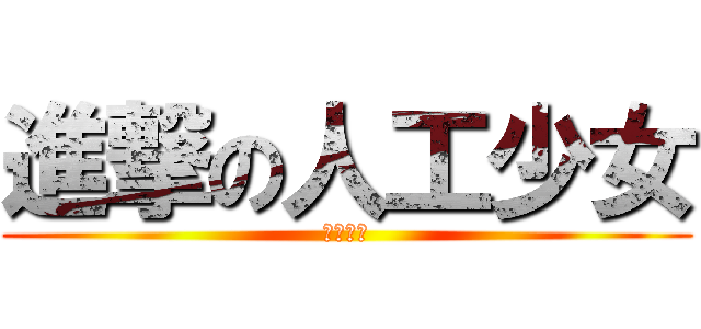 進撃の人工少女 (人工少女)