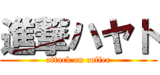 進撃ハヤト (attack on coffee)