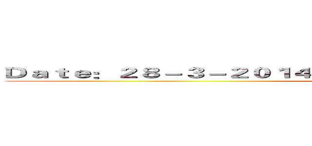 Ｄａｔｅ：２８－３－２０１４ Ｔｉｍｅ：５：３０－１０：００ｐ．ｍ． ()