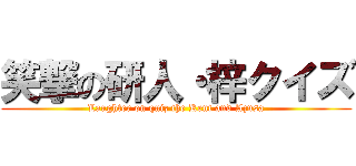 笑撃の研人・梓クイズ (Laughter on quiz the Kent and Azusa)