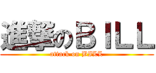 進撃のＢＩＬＬ (attack on BILL)