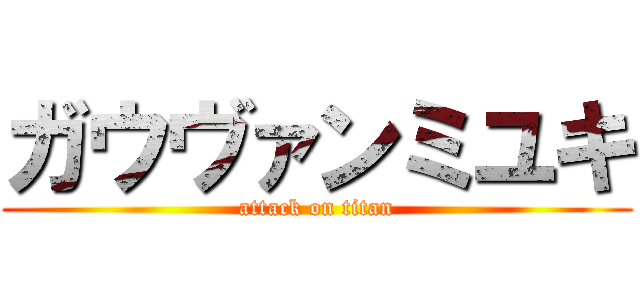 ガウヴァンミユキ (attack on titan)