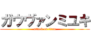 ガウヴァンミユキ (attack on titan)