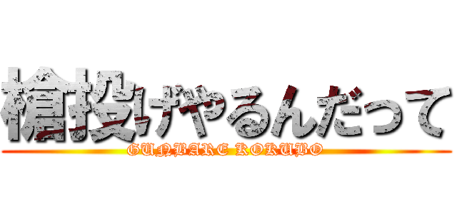 槍投げやるんだって (GUNBARE KOKUBO)