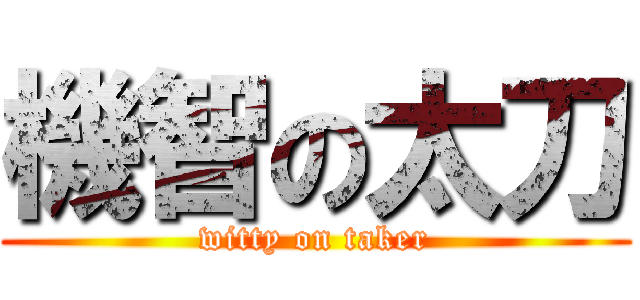 機智の太刀 (witty on taker)