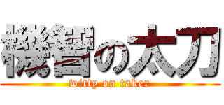 機智の太刀 (witty on taker)