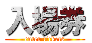 入場券 (enter tickets)