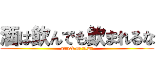 酒は飲んでも飲まれるな (attack on titan)