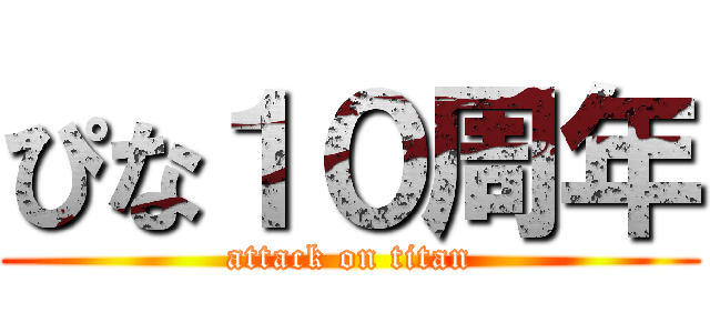 ぴな１０周年 (attack on titan)