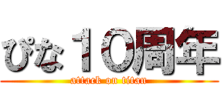 ぴな１０周年 (attack on titan)