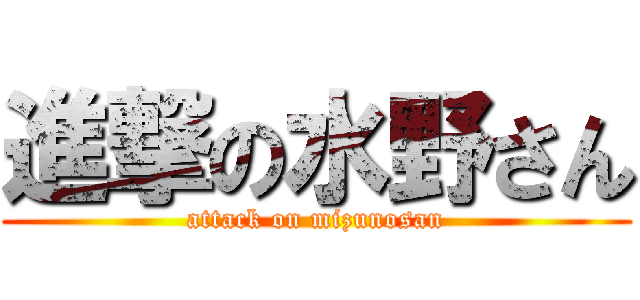 進撃の水野さん (attack on mizunosan)