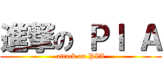 進撃の ＰＩ Ａ (attack on PIA)