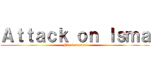 Ａｔｔａｃｋ ｏｎ Ｉｓｍａ (Final season)
