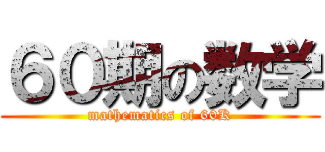 ６０期の数学 (mathematics of 60K)