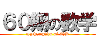 ６０期の数学 (mathematics of 60K)