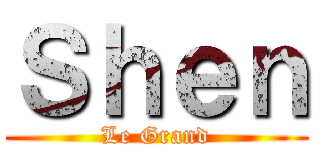 Ｓｈｅｎ (Le Grand)