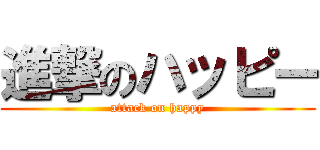 進撃のハッピー (attack on happy)