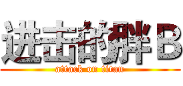 进击的胖Ｂ (attack on titan)