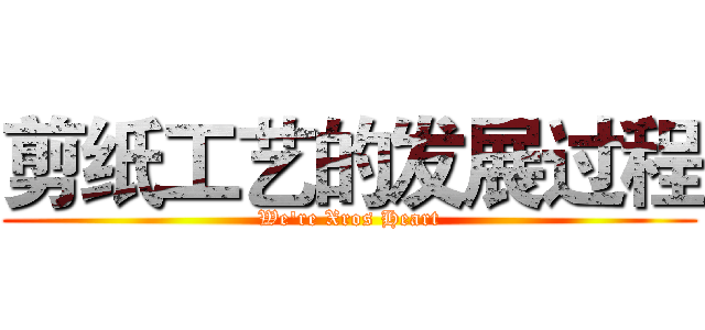 剪纸工艺的发展过程 (We're Xros Heart)