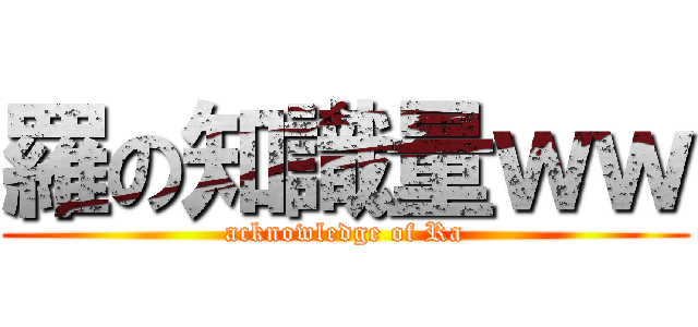羅の知識量ｗｗ (acknowledge of Ra)