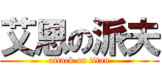 艾恩の派夫 (attack on titan)