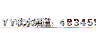 ＹＹ吹水频道：４８３４５５２１ ()