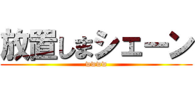 放置しまシェーン (wwww)