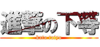 進撃の下等 (kato taiyo)