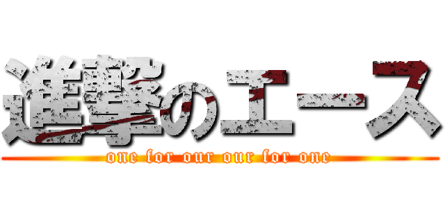 進撃のエース (one for our our for one)