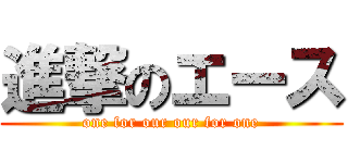 進撃のエース (one for our our for one)