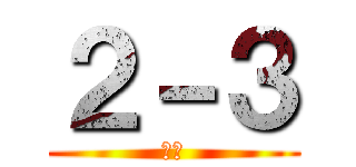 ２－３ (最高)