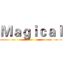 Ｍａｇｉｃａｌ ()