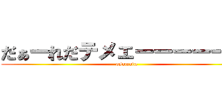 だぁーれだテメェーーーーー！！ (osomatu)