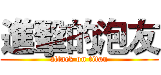 進擊的泡友 (attack on titan)