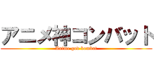 アニメ神コンバット (Anime god kombat)