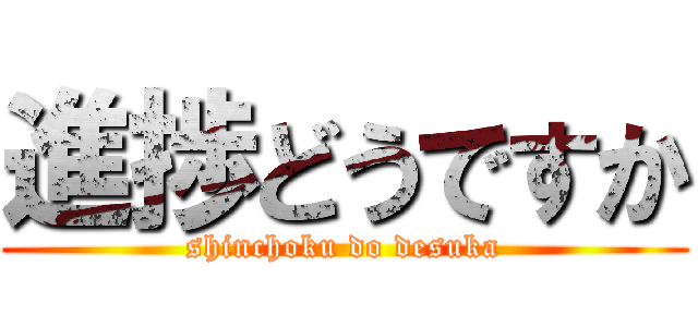 進捗どうですか (shinchoku do desuka)