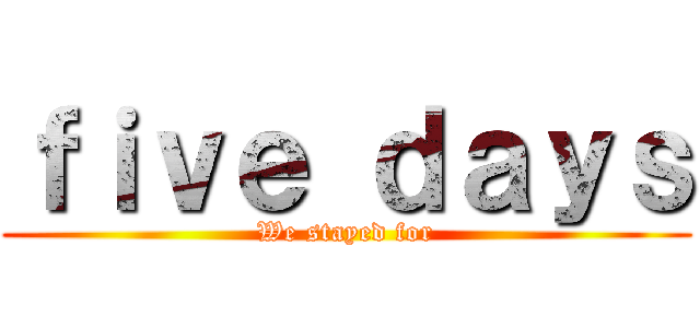 ｆｉｖｅ ｄａｙｓ (We stayed for)