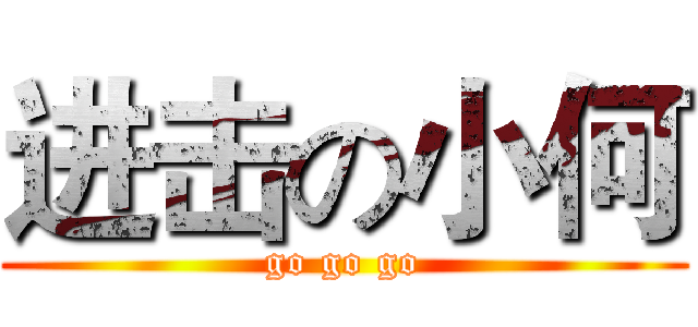 进击の小何 (go go go)