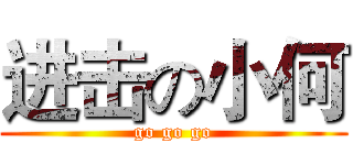 进击の小何 (go go go)