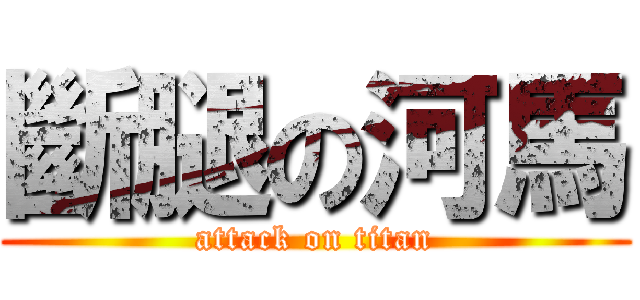 斷腿の河馬 (attack on titan)