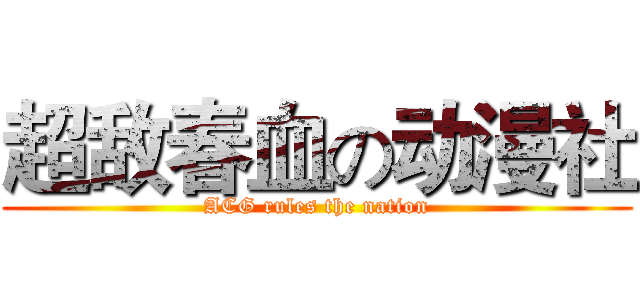 超敌春血の动漫社 (ACG rules the nation)