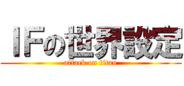 ＩＦの世界設定 (attack on titan)