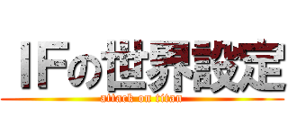 ＩＦの世界設定 (attack on titan)