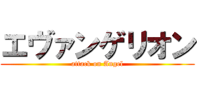 エヴァンゲリオン (attack on Angel)