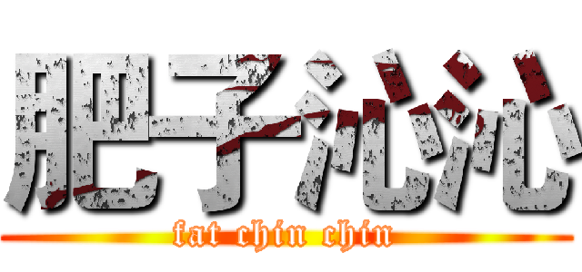 肥子沁沁 (fat chin chin)